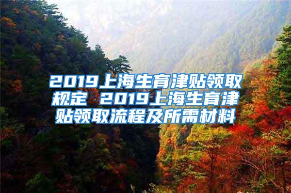 2019上海生育津貼領(lǐng)取規(guī)定 2019上海生育津貼領(lǐng)取流程及所需材料