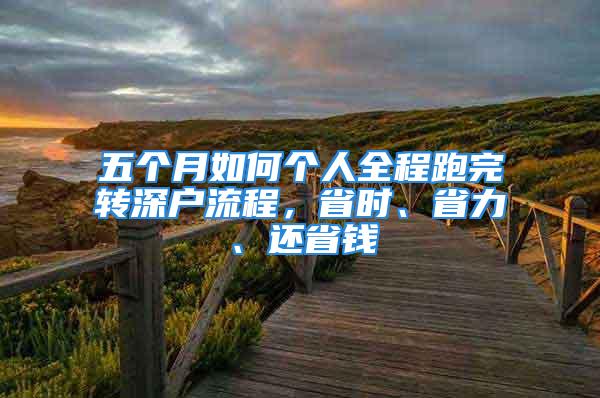 五個(gè)月如何個(gè)人全程跑完轉(zhuǎn)深戶流程，省時(shí)、省力、還省錢