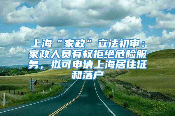 上?！凹艺绷⒎ǔ鯇彛杭艺藛T有權(quán)拒絕危險服務(wù)，擬可申請上海居住證和落戶