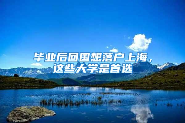 畢業(yè)后回國想落戶上海，這些大學(xué)是首選