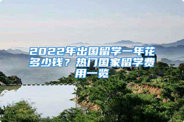 2022年出國(guó)留學(xué)一年花多少錢？熱門國(guó)家留學(xué)費(fèi)用一覽