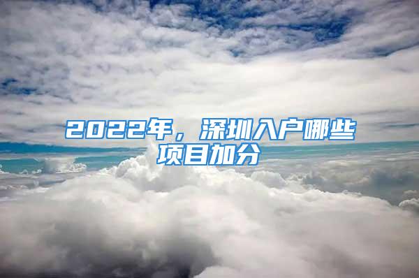 2022年，深圳入戶哪些項(xiàng)目加分