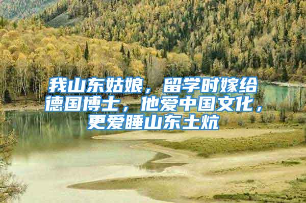 我山東姑娘，留學時嫁給德國博士，他愛中國文化，更愛睡山東土炕