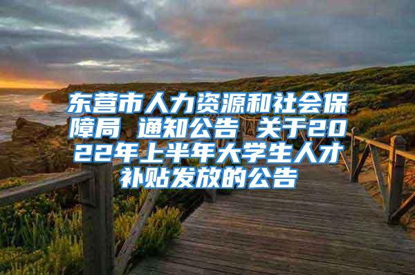 東營(yíng)市人力資源和社會(huì)保障局 通知公告 關(guān)于2022年上半年大學(xué)生人才補(bǔ)貼發(fā)放的公告