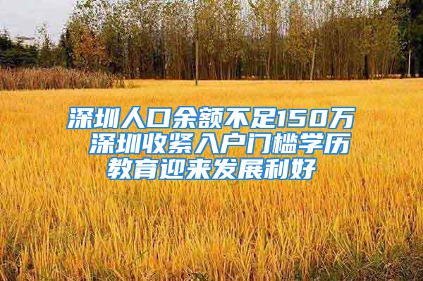 深圳人口余額不足150萬 深圳收緊入戶門檻學歷教育迎來發(fā)展利好