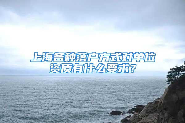 上海各種落戶(hù)方式對(duì)單位資質(zhì)有什么要求？