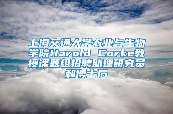 上海交通大學(xué)農(nóng)業(yè)與生物學(xué)院Harold Corke教授課題組招聘助理研究員和博士后