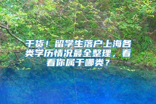 干貨！留學(xué)生落戶(hù)上海各類(lèi)學(xué)歷情況最全整理，看看你屬于哪類(lèi)？