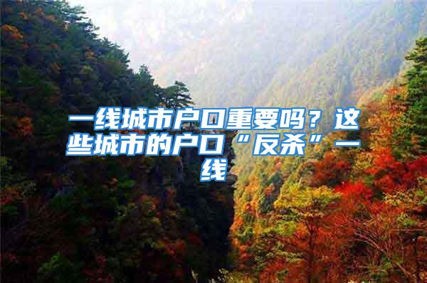 一線城市戶口重要嗎？這些城市的戶口“反殺”一線