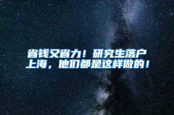 省錢又省力！研究生落戶上海，他們都是這樣做的！