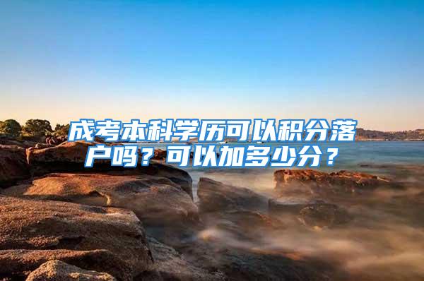 成考本科學(xué)歷可以積分落戶嗎？可以加多少分？