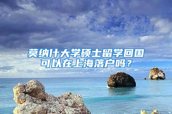 莫納什大學碩士留學回國可以在上海落戶嗎？