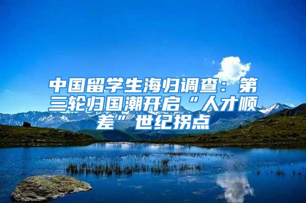 中國留學(xué)生海歸調(diào)查：第三輪歸國潮開啟“人才順差”世紀拐點