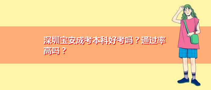 深圳寶安成考本科好考嗎？通過率高嗎？