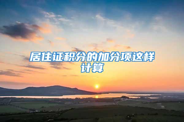 居住證積分的加分項這樣計算→