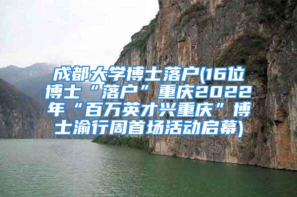 成都大學(xué)博士落戶(16位博士“落戶”重慶2022年“百萬(wàn)英才興重慶”博士渝行周首場(chǎng)活動(dòng)啟幕)