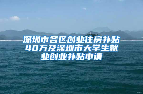 深圳市各區(qū)創(chuàng)業(yè)住房補(bǔ)貼40萬(wàn)及深圳市大學(xué)生就業(yè)創(chuàng)業(yè)補(bǔ)貼申請(qǐng)