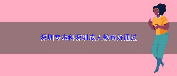 深圳專本科深圳成人教育好通過