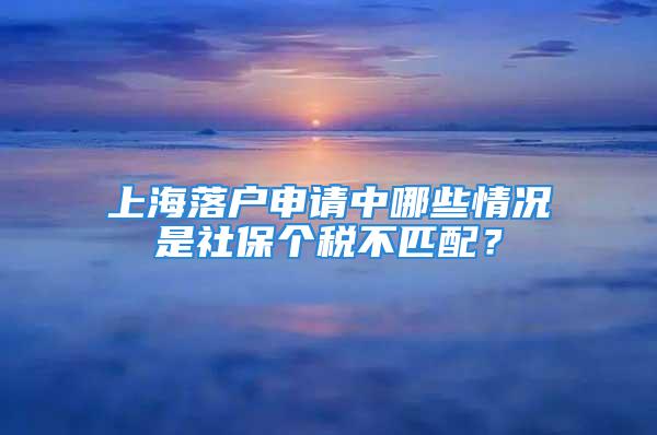 上海落戶申請中哪些情況是社保個(gè)稅不匹配？