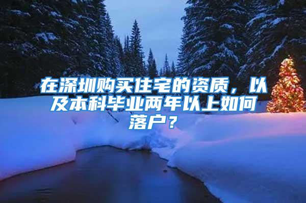 在深圳購買住宅的資質(zhì)，以及本科畢業(yè)兩年以上如何落戶？