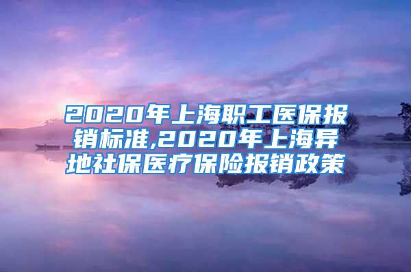 2020年上海職工醫(yī)保報銷標準,2020年上海異地社保醫(yī)療保險報銷政策