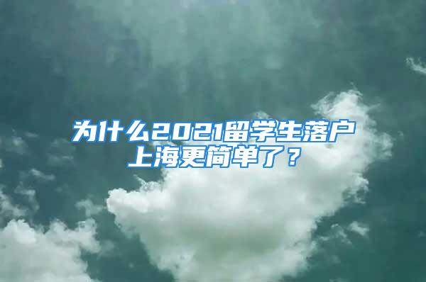 為什么2021留學(xué)生落戶上海更簡單了？