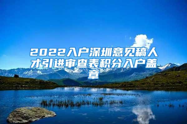 2022入戶深圳意見稿人才引進(jìn)審查表積分入戶蓋章