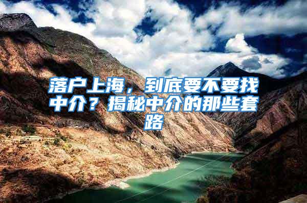 落戶上海，到底要不要找中介？揭秘中介的那些套路