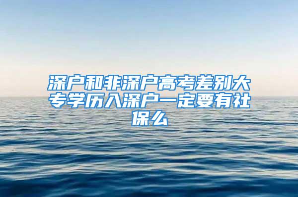 深戶和非深戶高考差別大專學歷入深戶一定要有社保么