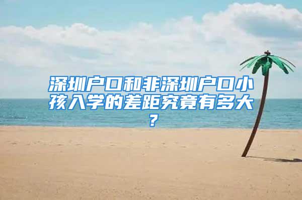 深圳戶口和非深圳戶口小孩入學(xué)的差距究竟有多大？