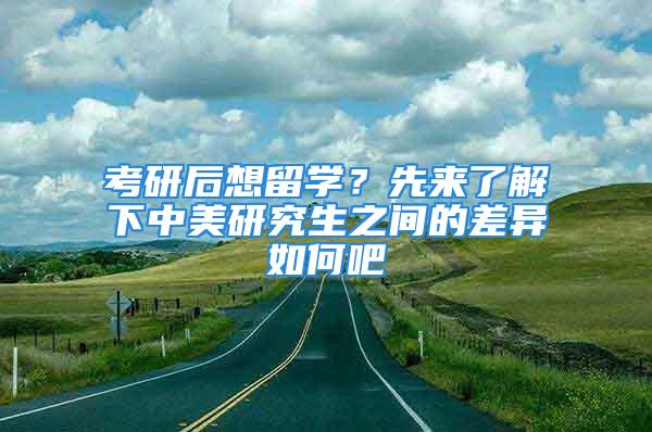 考研后想留學(xué)？先來(lái)了解下中美研究生之間的差異如何吧