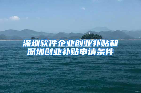 深圳軟件企業(yè)創(chuàng)業(yè)補(bǔ)貼和深圳創(chuàng)業(yè)補(bǔ)貼申請(qǐng)條件