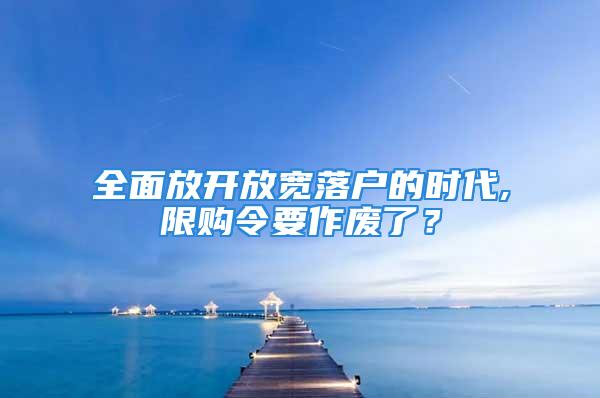 全面放開(kāi)放寬落戶(hù)的時(shí)代,限購(gòu)令要作廢了？