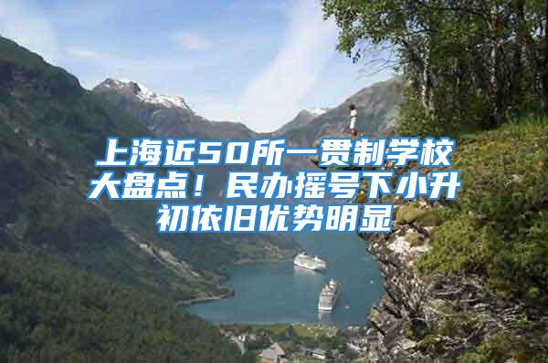 上海近50所一貫制學校大盤點！民辦搖號下小升初依舊優(yōu)勢明顯