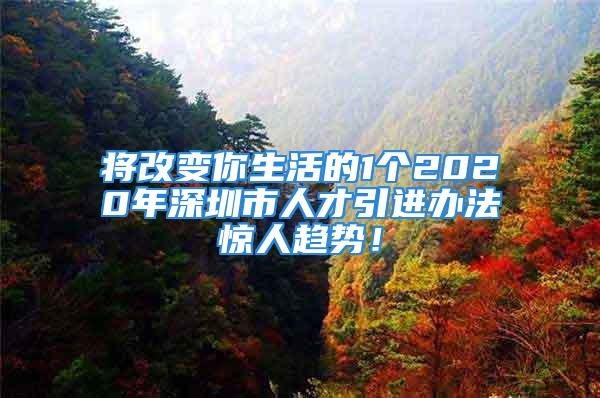 將改變你生活的1個2020年深圳市人才引進辦法驚人趨勢！