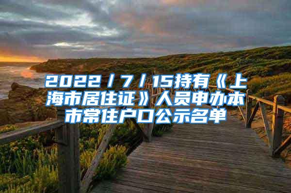 2022／7／15持有《上海市居住證》人員申辦本市常住戶口公示名單