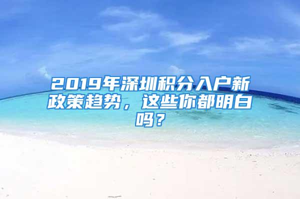 2019年深圳積分入戶新政策趨勢(shì)，這些你都明白嗎？