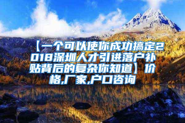 【一個(gè)可以使你成功搞定2018深圳人才引進(jìn)落戶補(bǔ)貼背后的復(fù)雜你知道】價(jià)格,廠家,戶口咨詢