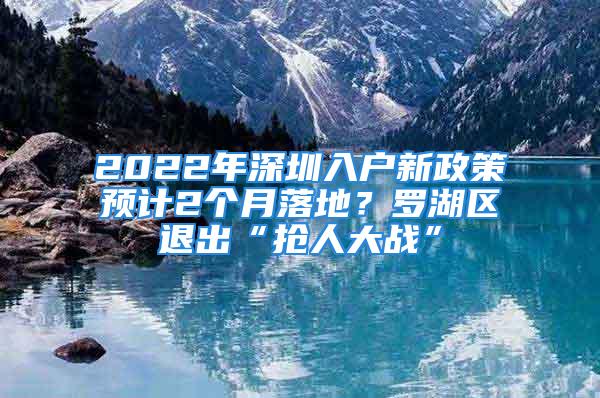 2022年深圳入戶新政策預(yù)計2個月落地？羅湖區(qū)退出“搶人大戰(zhàn)”