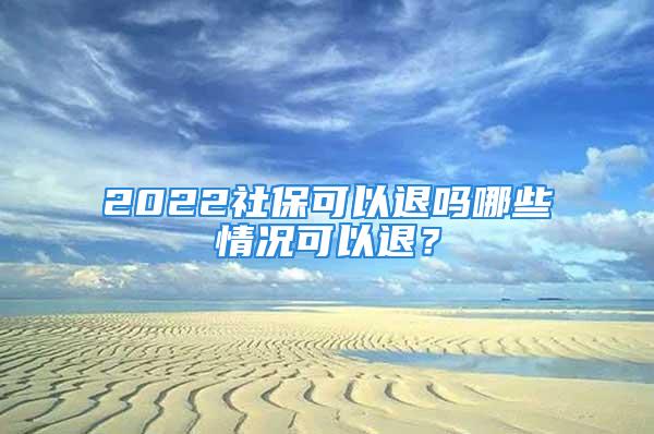 2022社?？梢酝藛崮男┣闆r可以退？