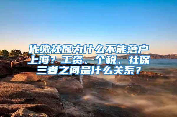 代繳社保為什么不能落戶上海？工資、個稅、社保三者之間是什么關(guān)系？