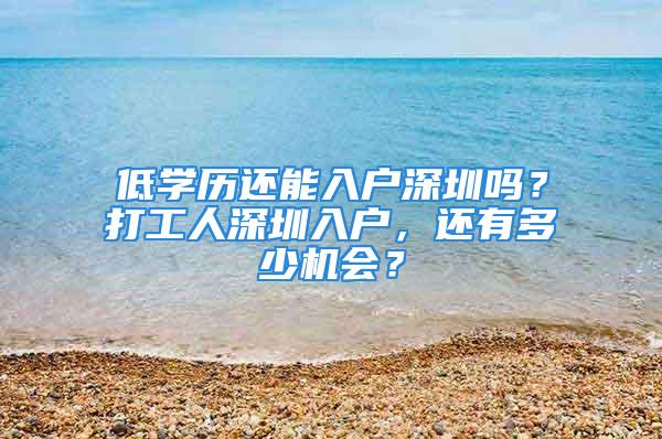 低學(xué)歷還能入戶深圳嗎？打工人深圳入戶，還有多少機會？