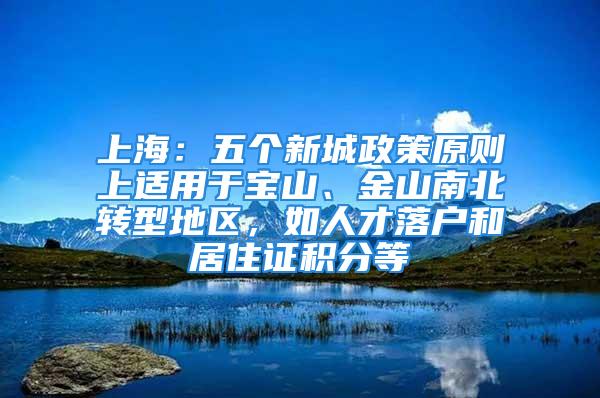 上海：五個(gè)新城政策原則上適用于寶山、金山南北轉(zhuǎn)型地區(qū)，如人才落戶和居住證積分等