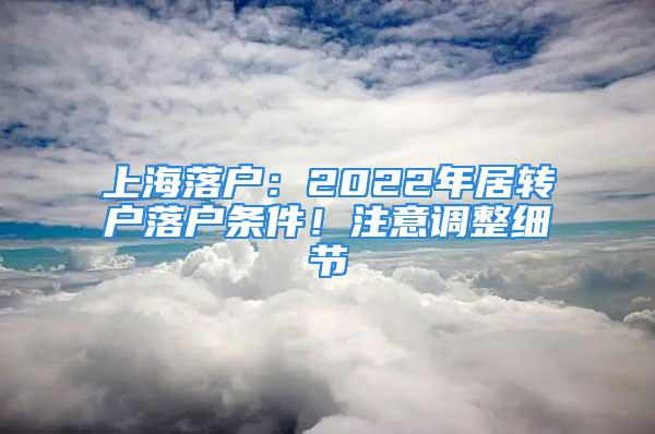 上海落戶：2022年居轉(zhuǎn)戶落戶條件！注意調(diào)整細(xì)節(jié)