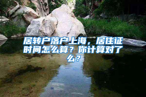 居轉戶落戶上海，居住證時間怎么算？你計算對了么？