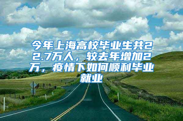 今年上海高校畢業(yè)生共22.7萬人，較去年增加2萬，疫情下如何順利畢業(yè)就業(yè)