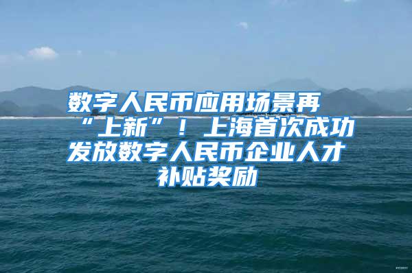 數字人民幣應用場景再“上新”！上海首次成功發(fā)放數字人民幣企業(yè)人才補貼獎勵