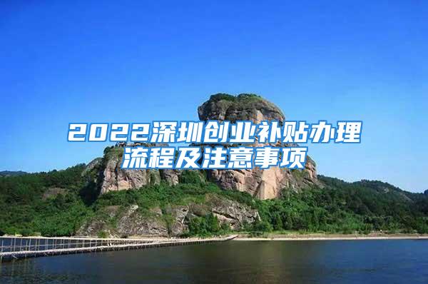 2022深圳創(chuàng)業(yè)補(bǔ)貼辦理流程及注意事項(xiàng)