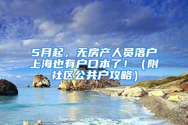 5月起，無房產(chǎn)人員落戶上海也有戶口本了?。ǜ缴鐓^(qū)公共戶攻略）