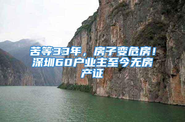 苦等33年，房子變危房！深圳60戶業(yè)主至今無(wú)房產(chǎn)證